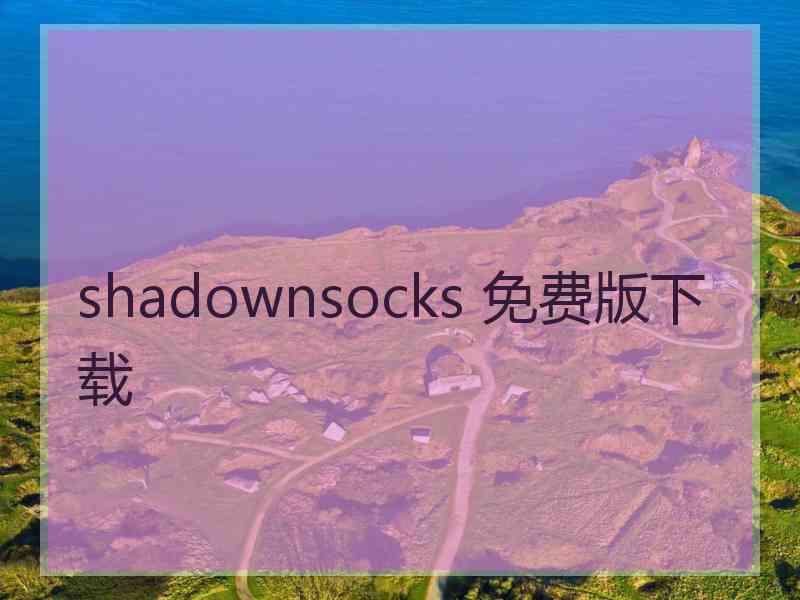 shadownsocks 免费版下载 shadownsocks 免费版下载