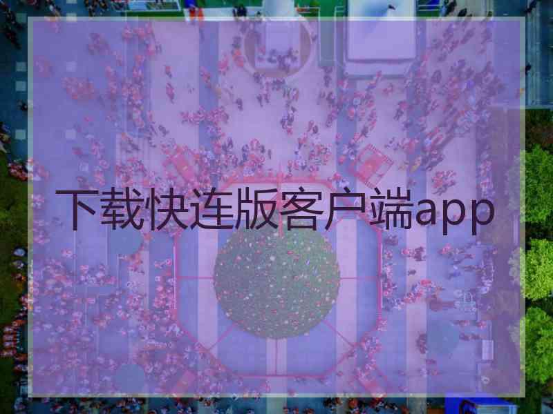 下载快连版客户端app 下载快连版客户端app