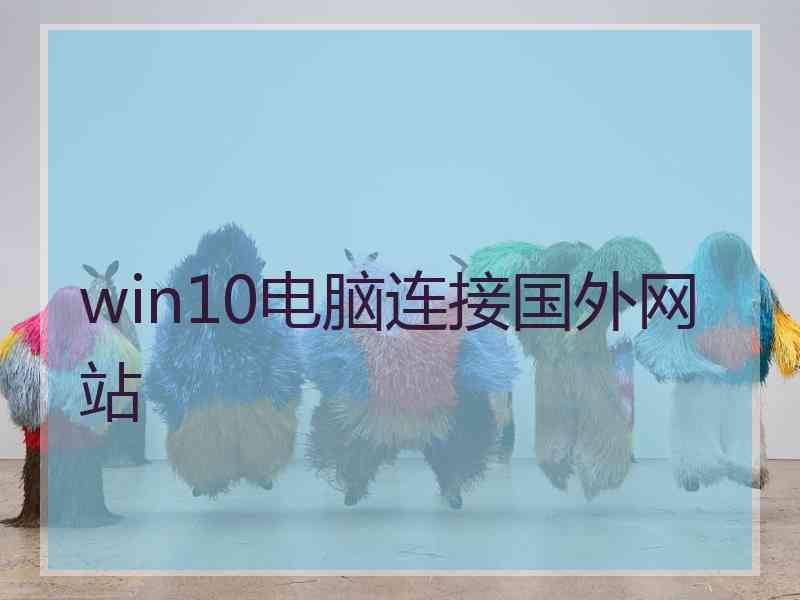 win10电脑连接国外网站