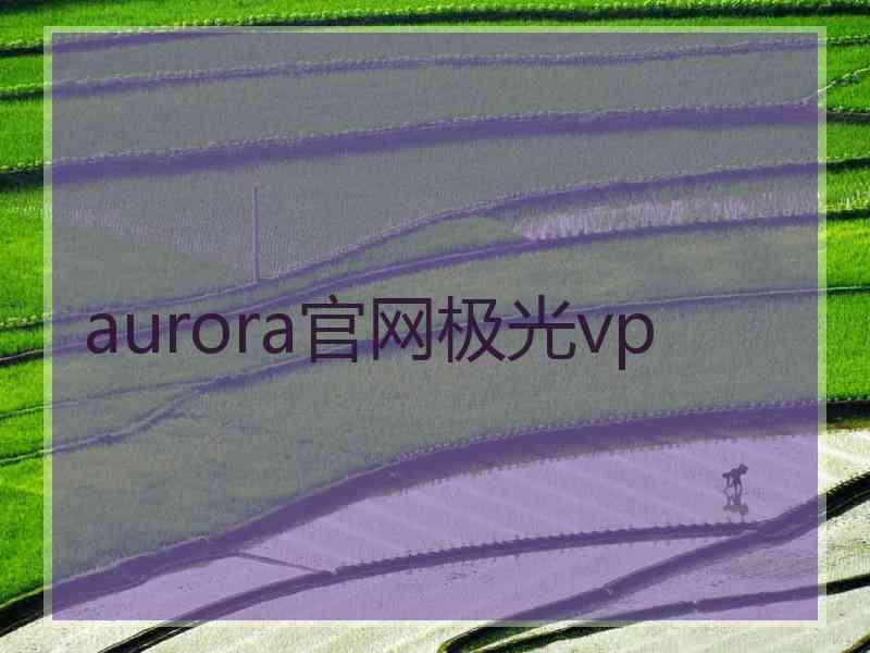 aurora官网极光vp aurora官网极光vp