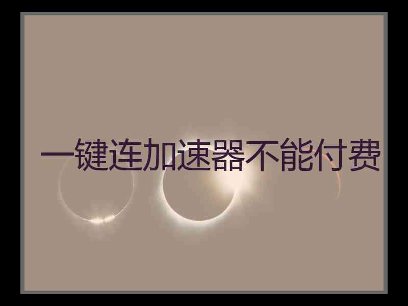 一键连加速器不能付费 一键连加速器不能付费