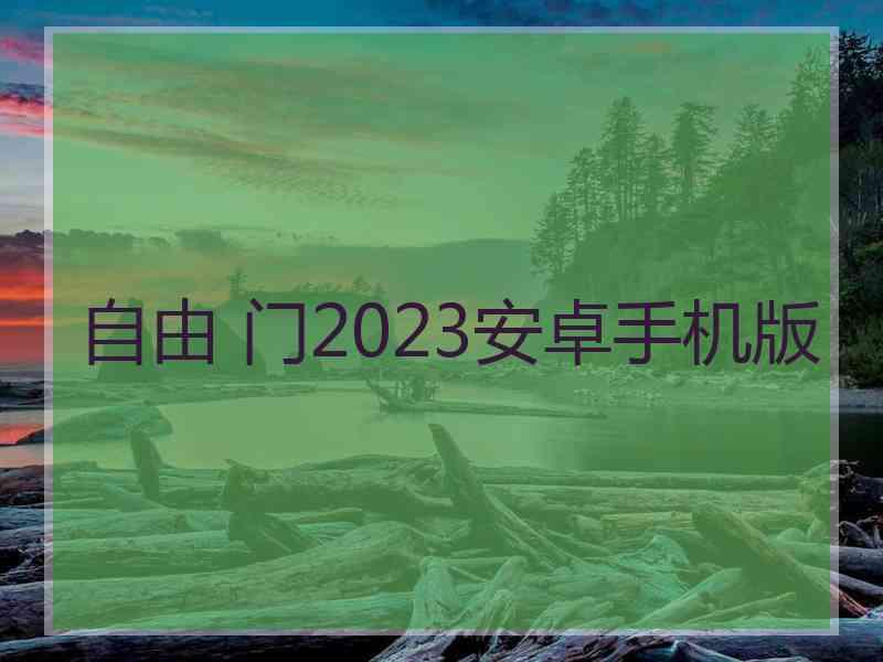 自由 门2023安卓手机版 自由 门2023安卓手机版