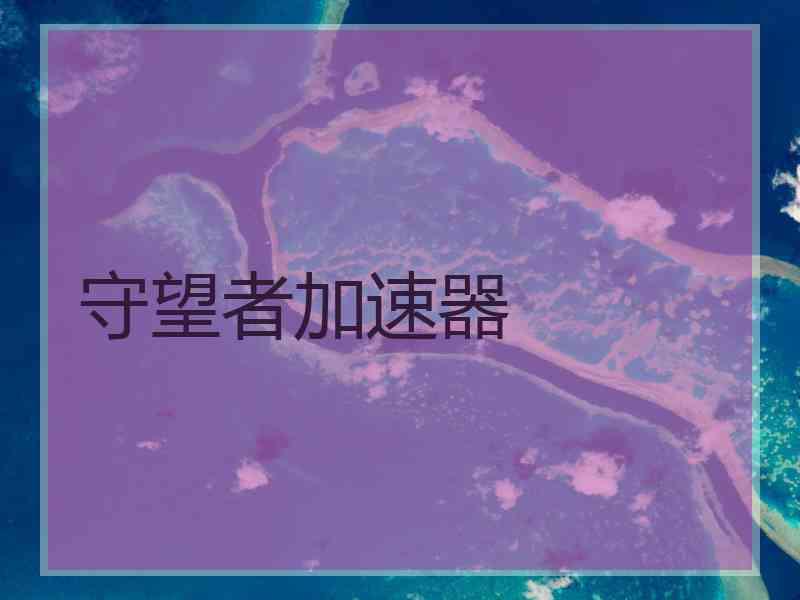 守望者加速器 守望者加速器
