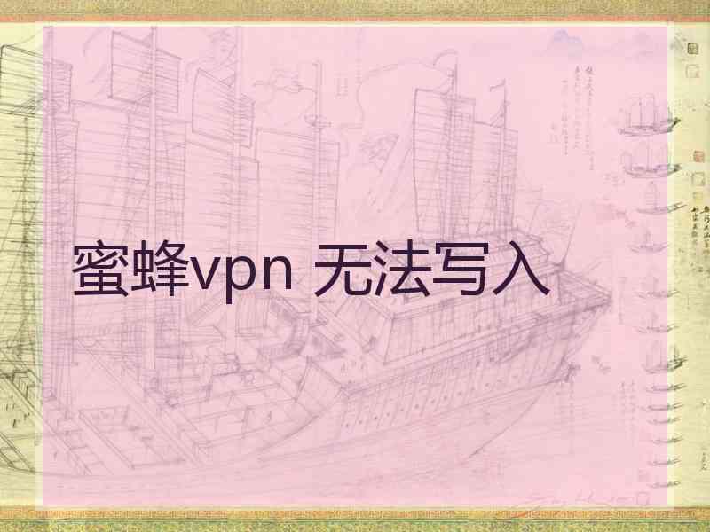 蜜蜂vpn 无法写入 蜜蜂vpn 无法写入