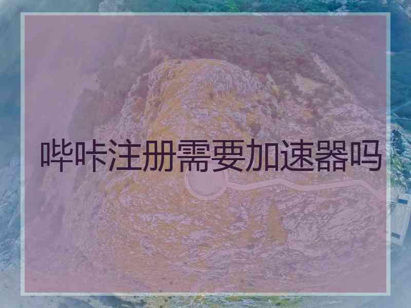 哔咔注册需要加速器吗