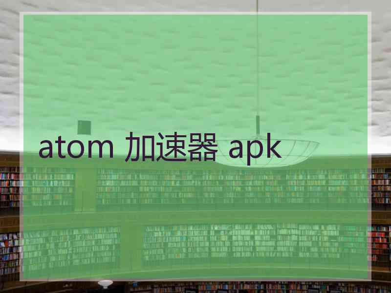 atom 加速器 apk
