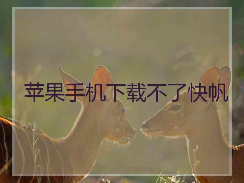 苹果手机下载不了快帆