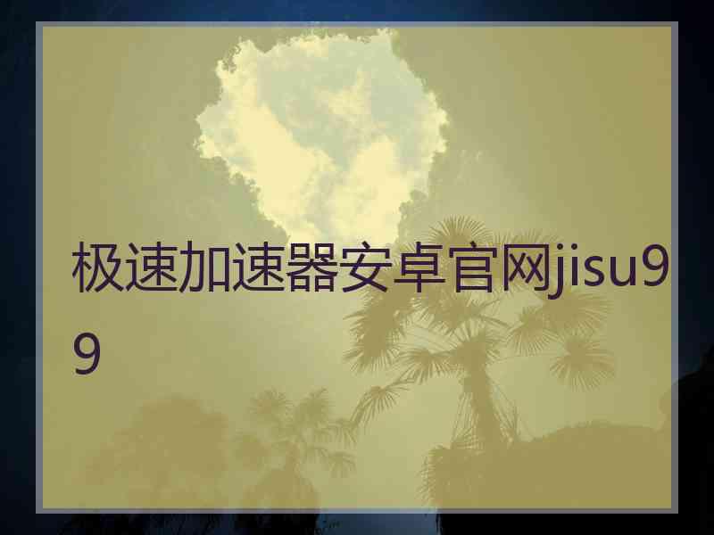 极速加速器安卓官网jisu99