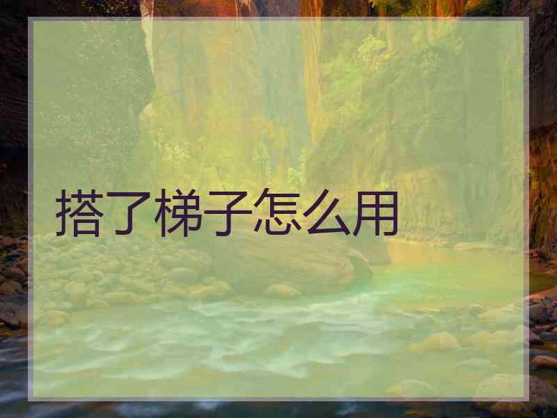 搭了梯子怎么用