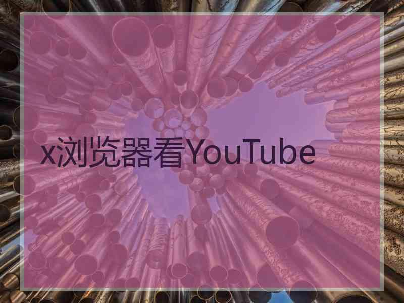 x浏览器看YouTube