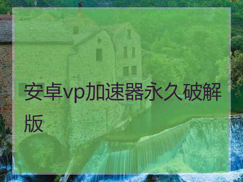 安卓vp加速器永久破解版