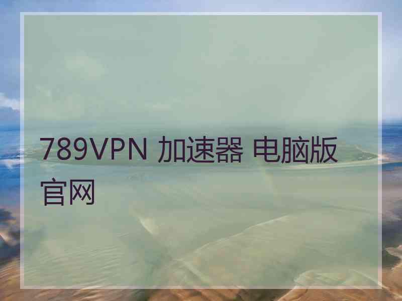 789VPN 加速器 电脑版 官网