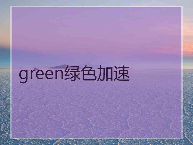 green绿色加速