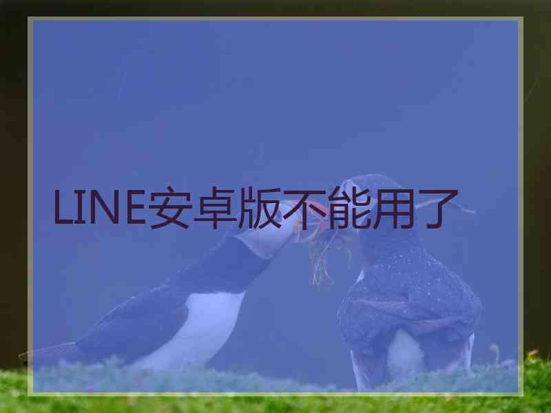 LINE安卓版不能用了