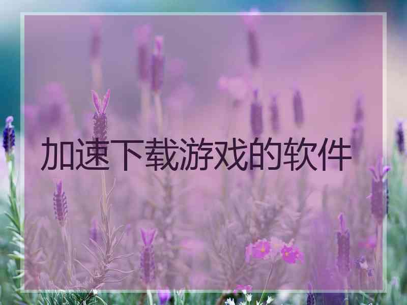 加速下载游戏的软件