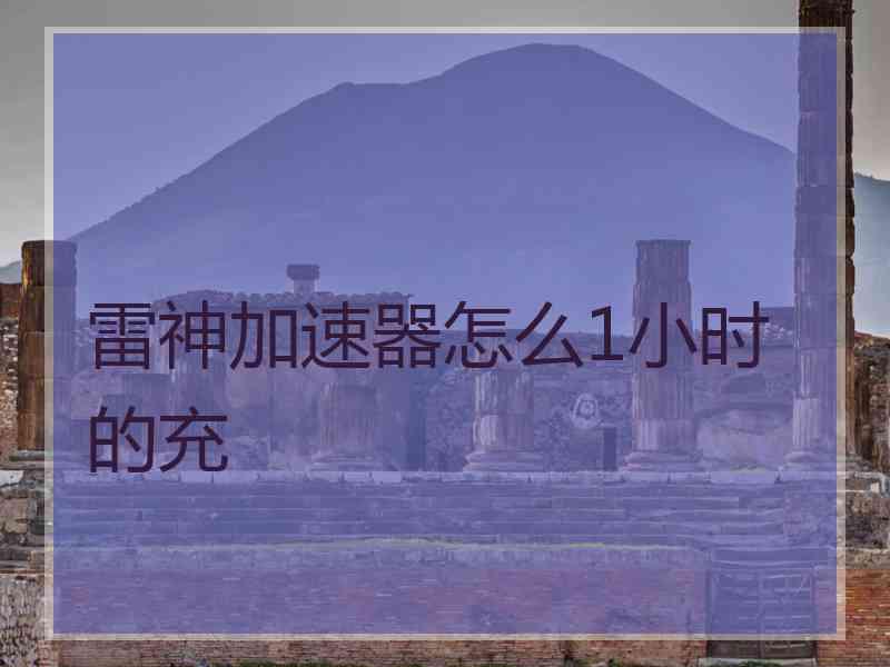 雷神加速器怎么1小时的充