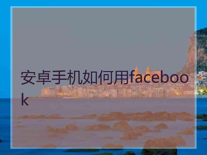 安卓手机如何用facebook