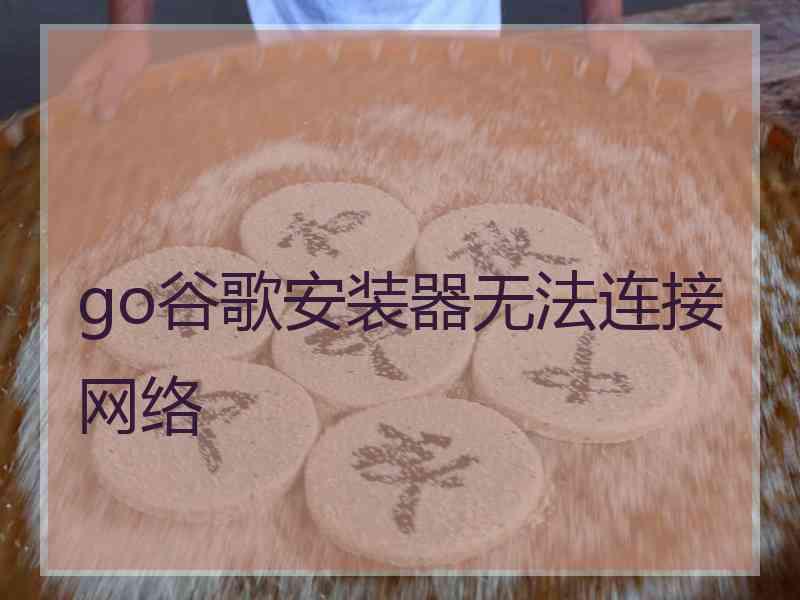 go谷歌安装器无法连接网络