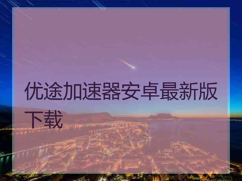 优途加速器安卓最新版下载