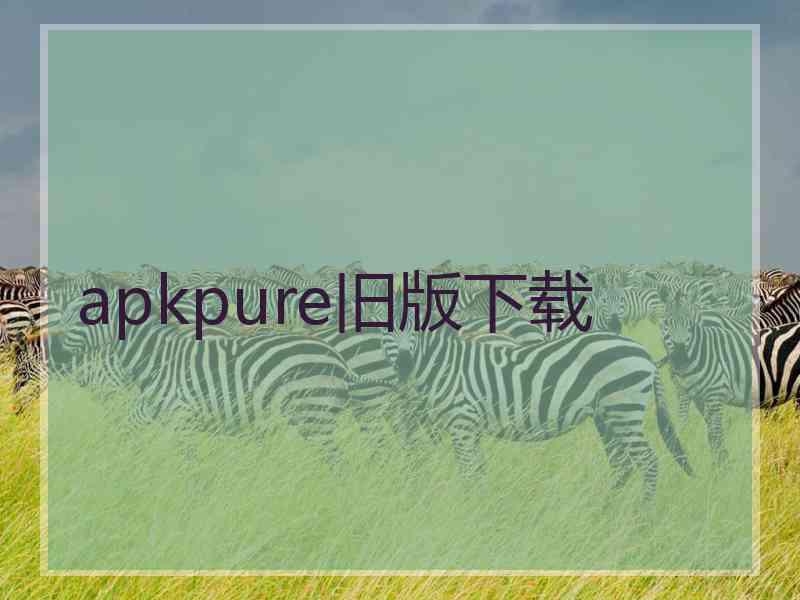 apkpure旧版下载