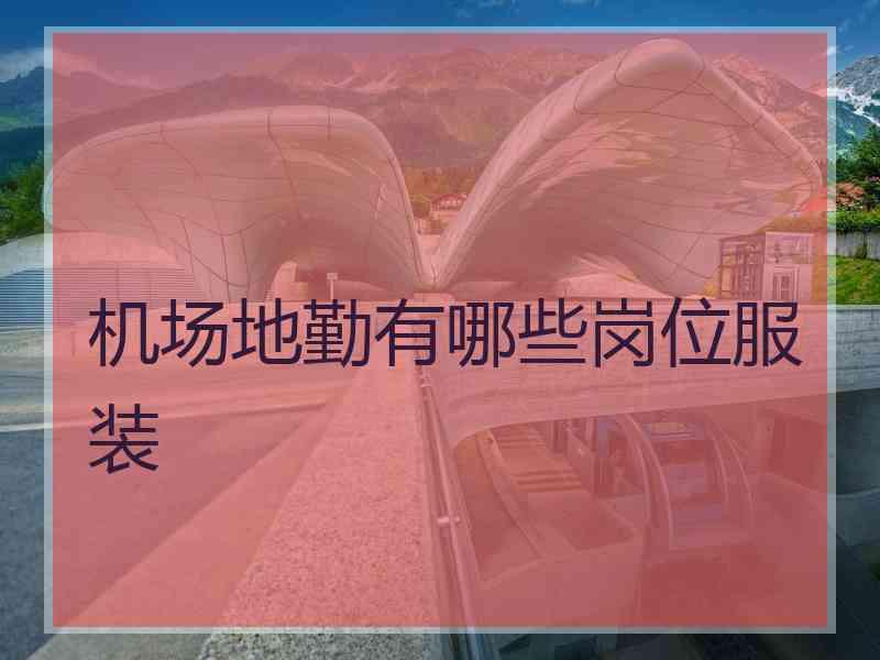 机场地勤有哪些岗位服装