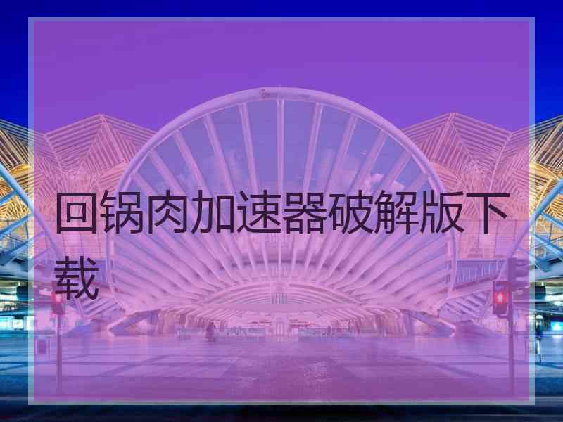 回锅肉加速器破解版下载
