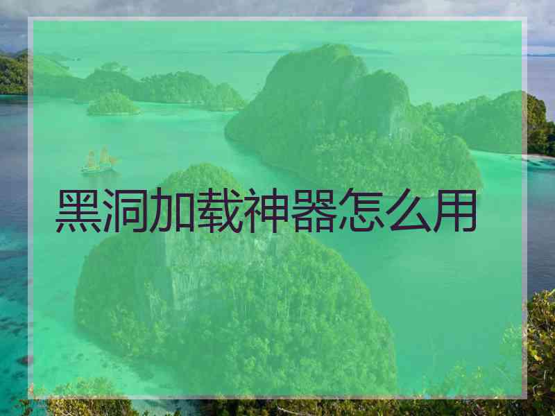黑洞加载神器怎么用
