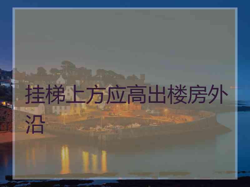 挂梯上方应高出楼房外沿