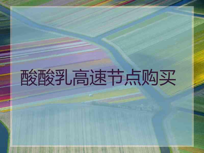 酸酸乳高速节点购买